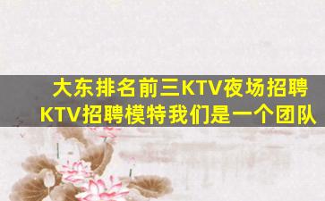 大东排名前三KTV夜场招聘KTV招聘模特我们是一个团队