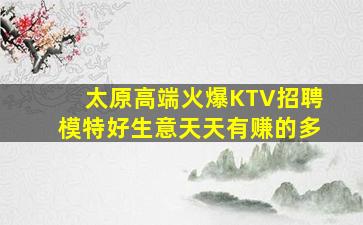 太原高端火爆KTV招聘模特好生意天天有赚的多