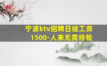 宁波ktv招聘日结工资1500-人来无需经验